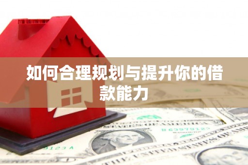 惠安如何合理规划与提升你的借款能力