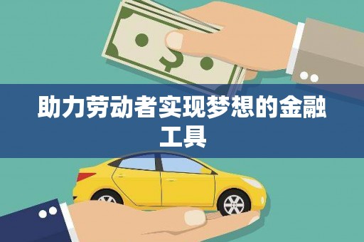 惠安助力劳动者实现梦想的金融工具
