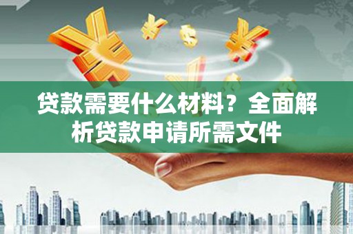 惠安贷款需要什么材料？全面解析贷款申请所需文件