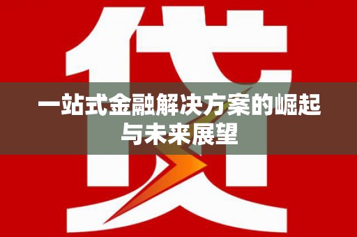 惠安一站式金融解决方案的崛起与未来展望