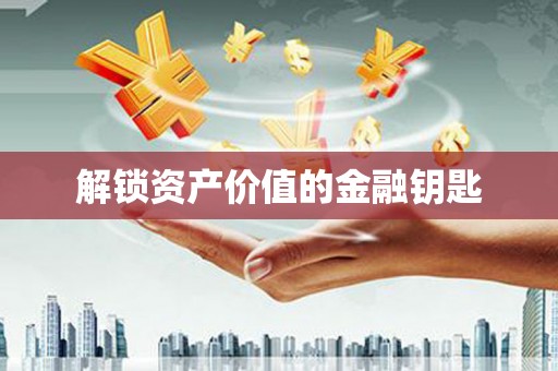 惠安解锁资产价值的金融钥匙