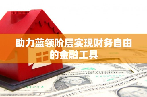 惠安助力蓝领阶层实现财务自由的金融工具