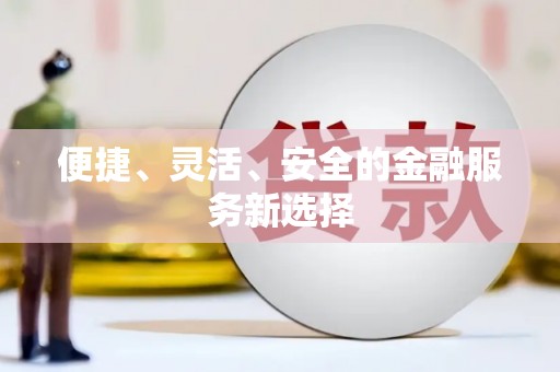 惠安便捷、灵活、安全的金融服务新选择