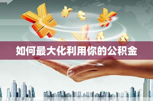 惠安如何最大化利用你的公积金