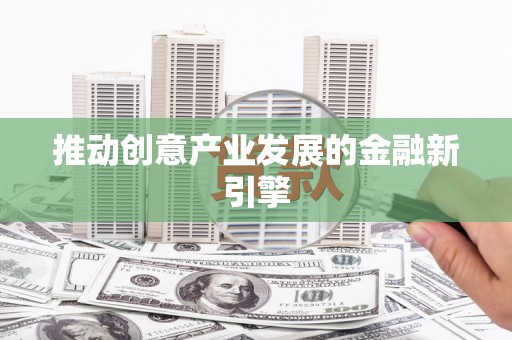 惠安推动创意产业发展的金融新引擎