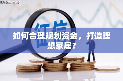 惠安如何合理规划资金，打造理想家居？