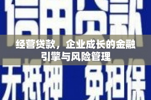 惠安经营贷款，企业成长的金融引擎与风险管理