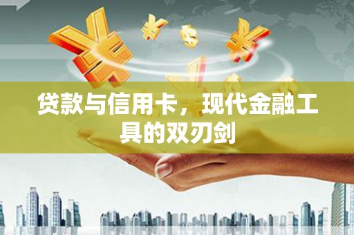 惠安贷款与信用卡，现代金融工具的双刃剑