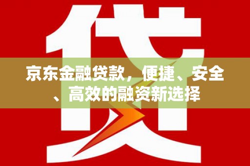 惠安京东金融贷款，便捷、安全、高效的融资新选择