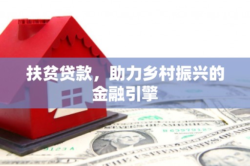 惠安扶贫贷款，助力乡村振兴的金融引擎